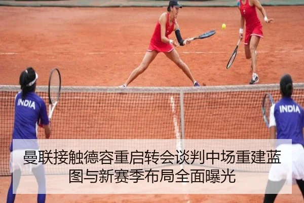 曼联接触德容重启转会谈判中场重建蓝图与新赛季布局全面曝光