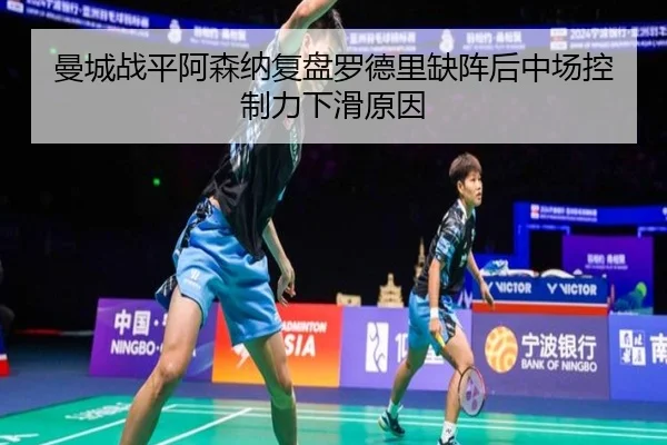 曼城战平阿森纳复盘罗德里缺阵后中场控制力下滑原因