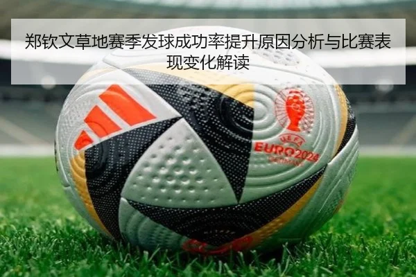 郑钦文草地赛季发球成功率提升原因分析与比赛表现变化解读